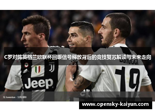 C罗对阵英格兰欧联杯回暖信号释放背后的竞技复苏解读与未来走向 C罗对阵英格兰欧联杯回暖信号释放背后的竞技复苏解读与未来走向
