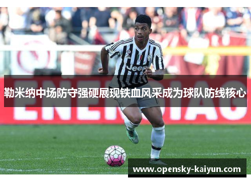 勒米纳中场防守强硬展现铁血风采成为球队防线核心