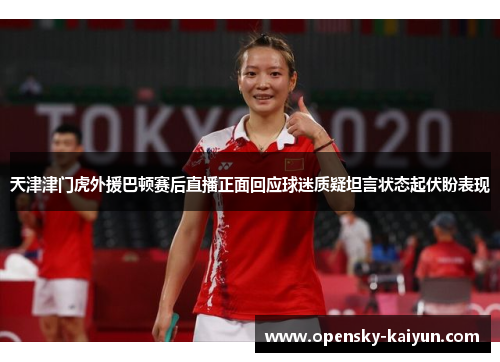 天津津门虎外援巴顿赛后直播正面回应球迷质疑坦言状态起伏盼表现