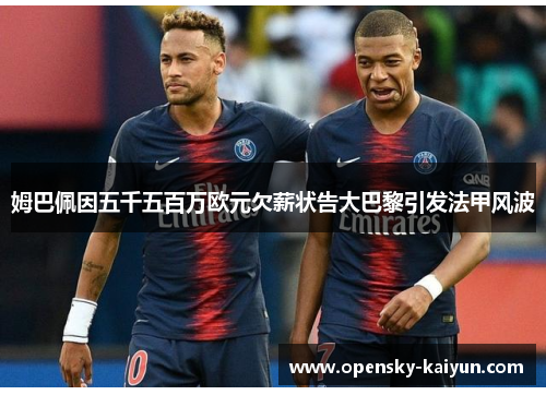 姆巴佩因五千五百万欧元欠薪状告大巴黎引发法甲风波 姆巴佩因五千五百万欧元欠薪状告大巴黎引发法甲风波