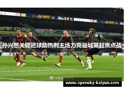 孙兴慜关键进球助热刺主场力克曼城英超焦点战 孙兴慜关键进球助热刺主场力克曼城英超焦点战