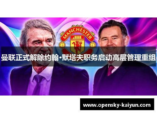 曼联正式解除约翰·默塔夫职务启动高层管理重组