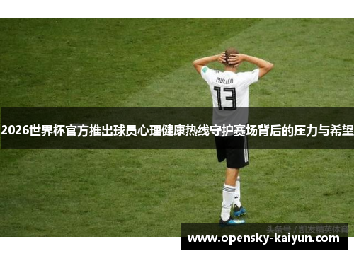 2026世界杯官方推出球员心理健康热线守护赛场背后的压力与希望 2026世界杯官方推出球员心理健康热线守护赛场背后的压力与希望