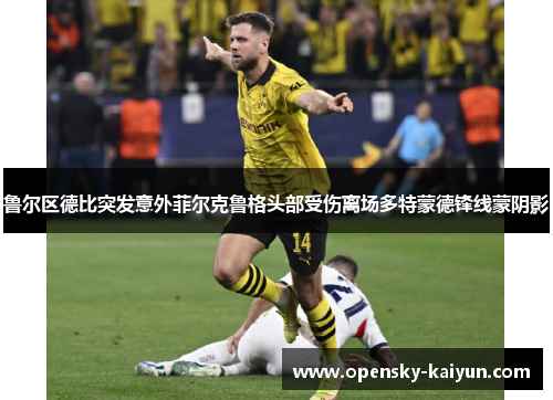 鲁尔区德比突发意外菲尔克鲁格头部受伤离场多特蒙德锋线蒙阴影