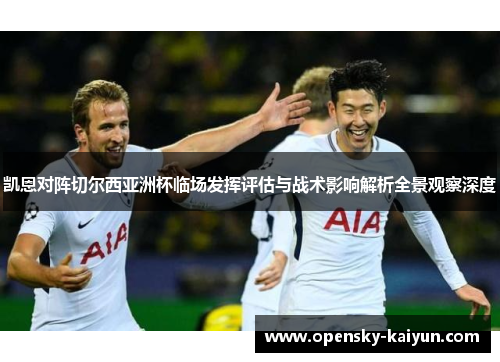凯恩对阵切尔西亚洲杯临场发挥评估与战术影响解析全景观察深度